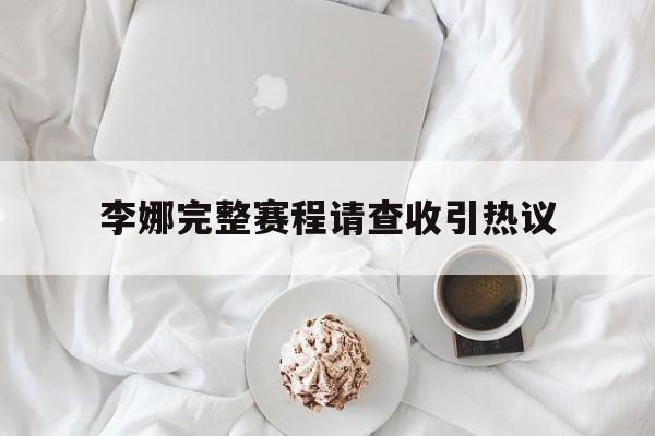 李娜完整赛程请查收引热议(宫鲁鸣砍掉李梦然后说随时可以回来)